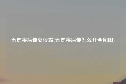 五虎将后传夏侯霸(五虎将后传怎么开全图啊)
