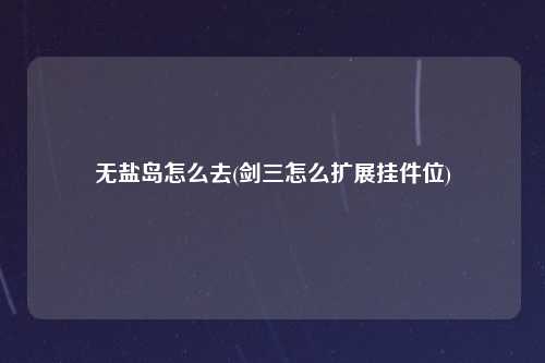 无盐岛怎么去(剑三怎么扩展挂件位)