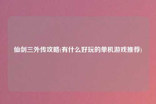 仙剑三外传攻略(有什么好玩的单机游戏推荐)