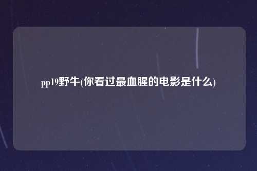 pp19野牛(你看过最血腥的电影是什么)