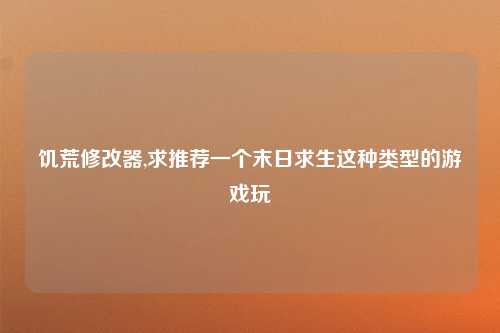 饥荒修改器,求推荐一个末日求生这种类型的游戏玩