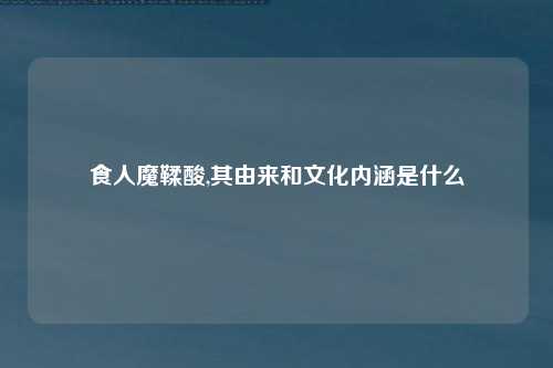 食人魔鞣酸,其由来和文化内涵是什么