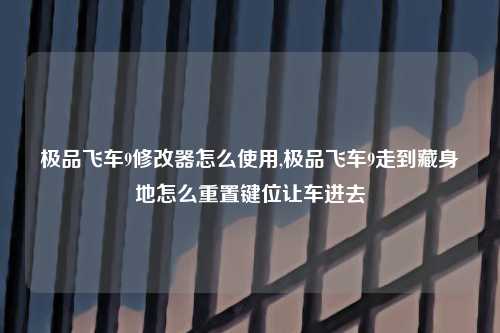 极品飞车9修改器怎么使用,极品飞车9走到藏身地怎么重置键位让车进去