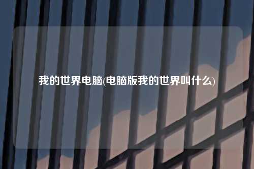 我的世界电脑(电脑版我的世界叫什么)