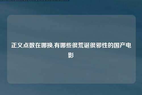 正义点数在哪换,有哪些很荒诞很邪性的国产电影