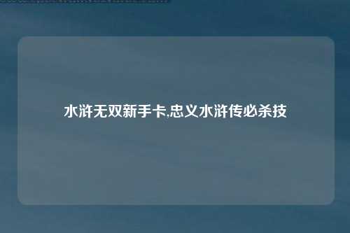 水浒无双新手卡,忠义水浒传必杀技