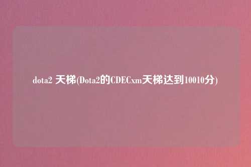 dota2 天梯(Dota2的CDECxm天梯达到10010分)