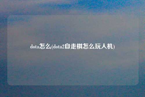 dota怎么(dota2自走棋怎么玩人机)