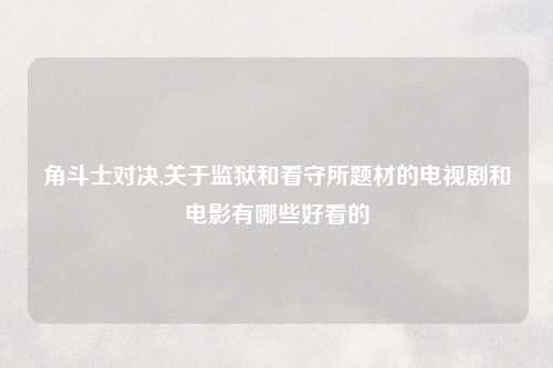 角斗士对决,关于监狱和看守所题材的电视剧和电影有哪些好看的