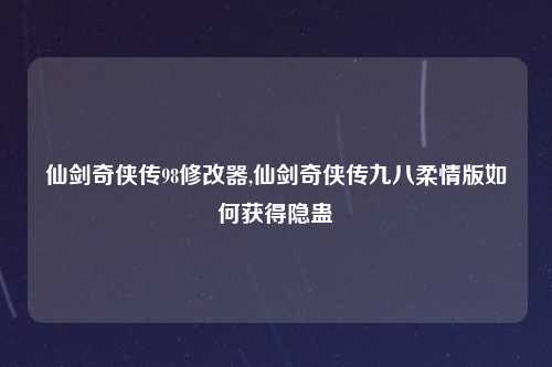 仙剑奇侠传98修改器,仙剑奇侠传九八柔情版如何获得隐蛊