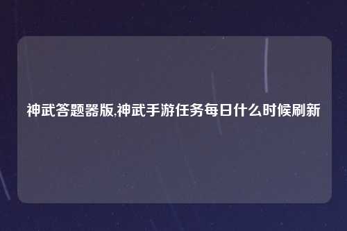 神武答题器版,神武手游任务每日什么时候刷新