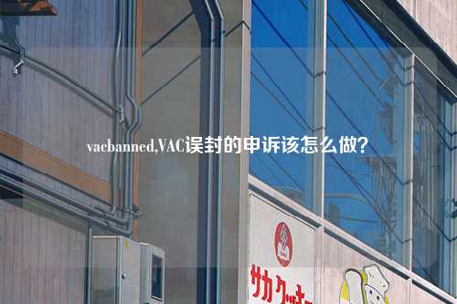 vacbanned,VAC误封的申诉该怎么做？