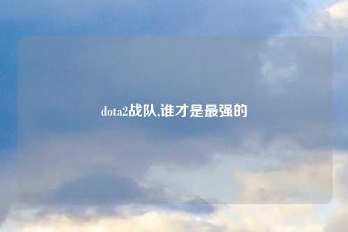 dota2战队,谁才是最强的