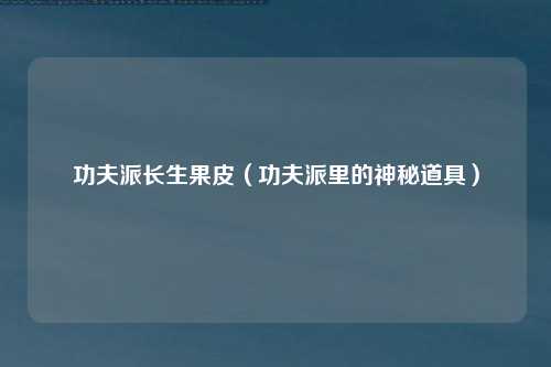 功夫派长生果皮（功夫派里的神秘道具）