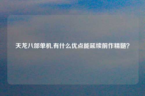 天龙八部单机,有什么优点能延续前作精髓？