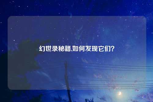 幻世录秘籍,如何发现它们？