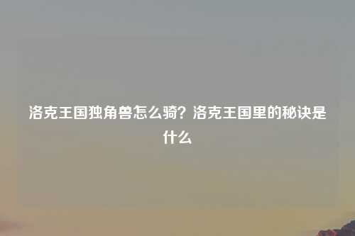 洛克王国独角兽怎么骑？洛克王国里的秘诀是什么