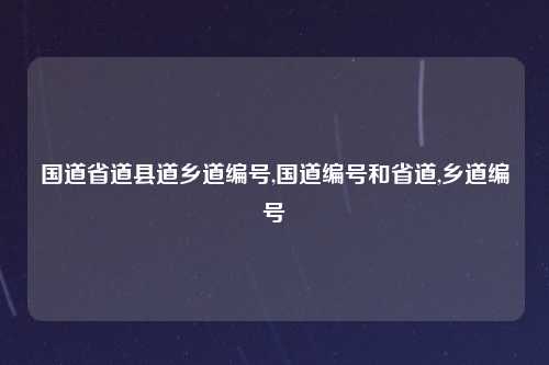 国道省道县道乡道编号,国道编号和省道,乡道编号