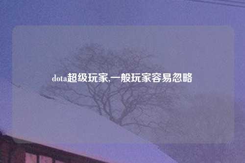 dota超级玩家,一般玩家容易忽略