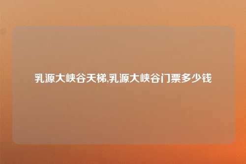 乳源大峡谷天梯,乳源大峡谷门票多少钱