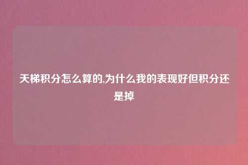 天梯积分怎么算的,为什么我的表现好但积分还是掉