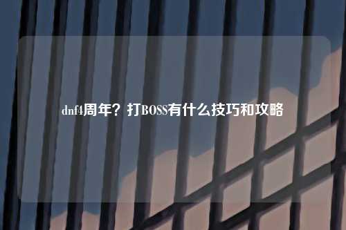 dnf4周年？打BOSS有什么技巧和攻略