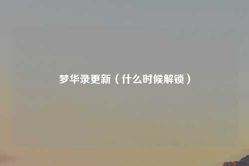 梦华录更新（什么时候解锁）