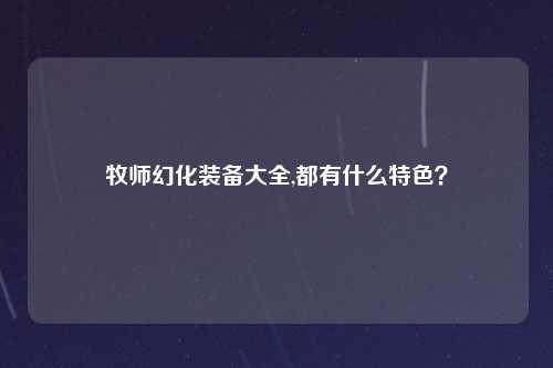 牧师幻化装备大全,都有什么特色？