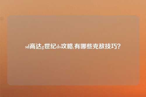 sd高达g世纪ds攻略,有哪些克敌技巧？