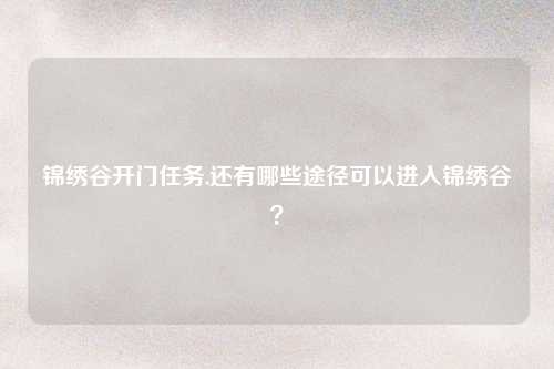 锦绣谷开门任务,还有哪些途径可以进入锦绣谷？