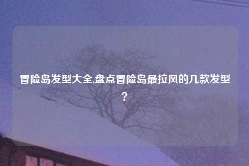 冒险岛发型大全,盘点冒险岛最拉风的几款发型？