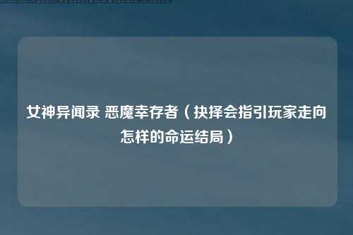 女神异闻录 恶魔幸存者（抉择会指引玩家走向怎样的命运结局）