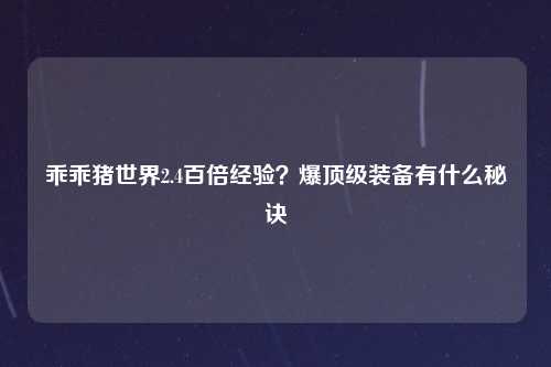 乖乖猪世界2.4百倍经验？爆顶级装备有什么秘诀