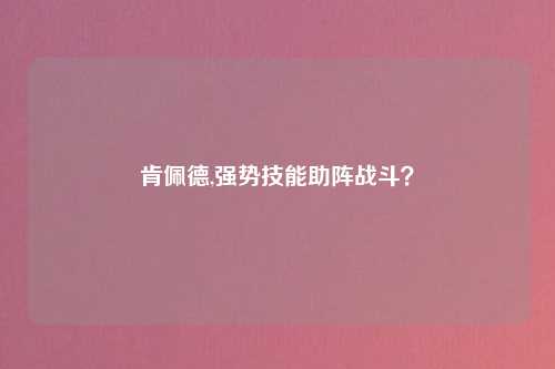 肯佩德,强势技能助阵战斗？