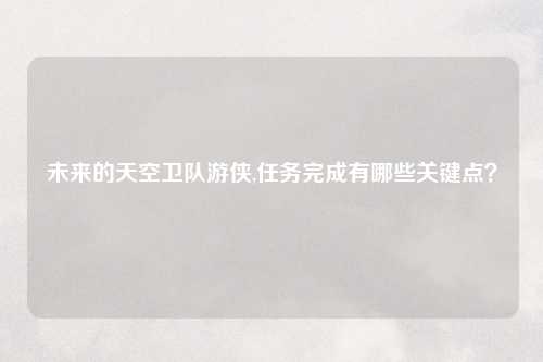 未来的天空卫队游侠,任务完成有哪些关键点？