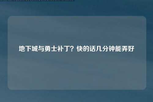 地下城与勇士补丁？快的话几分钟能弄好