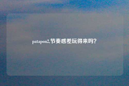 patapon2,节奏感差玩得来吗？