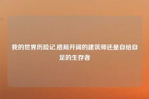 我的世界历险记,格局开阔的建筑师还是自给自足的生存者