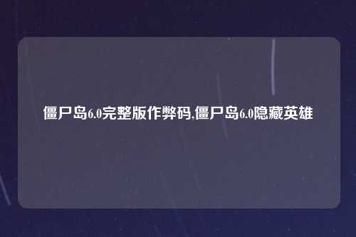 僵尸岛6.0完整版作弊码,僵尸岛6.0隐藏英雄