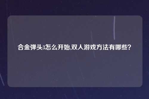合金弹头3怎么开始,双人游戏方法有哪些？