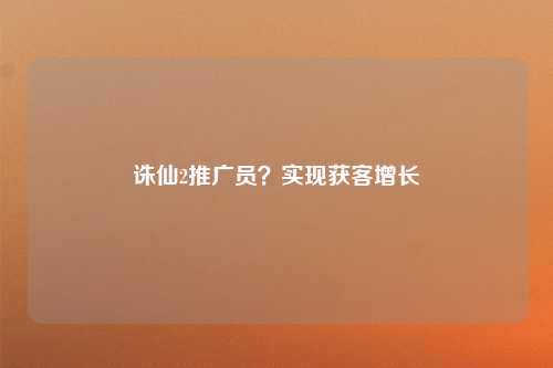 诛仙2推广员？实现获客增长