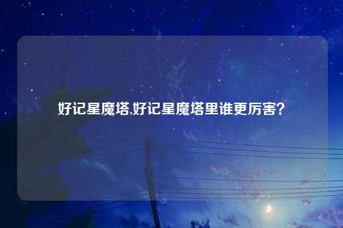 好记星魔塔,好记星魔塔里谁更厉害？