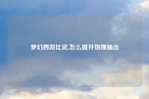 梦幻西游比武,怎么提升物理输出