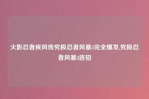 火影忍者疾风传究极忍者风暴3完全爆发,究极忍者风暴3连招