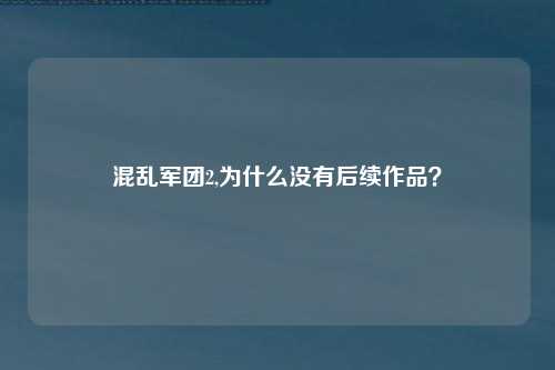 混乱军团2,为什么没有后续作品？