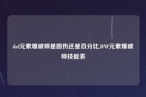 dnf元素爆破师是固伤还是百分比,DNF元素爆破师技能表