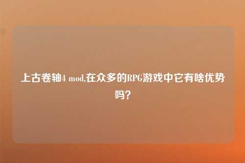 上古卷轴4 mod,在众多的RPG游戏中它有啥优势吗？