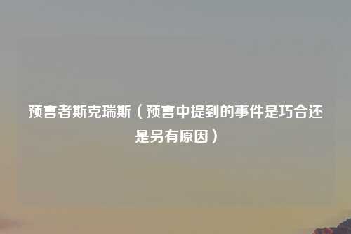 预言者斯克瑞斯（预言中提到的事件是巧合还是另有原因）