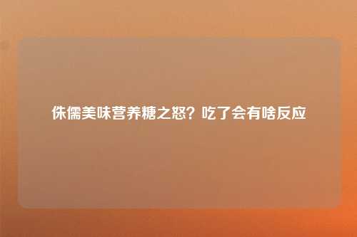 侏儒美味营养糖之怒？吃了会有啥反应