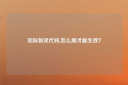 完际剑灵代码,怎么用才能生效？